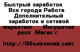 !!!Быстрый заработок!!! - Все города Работа » Дополнительный заработок и сетевой маркетинг   . Ингушетия респ.,Магас г.